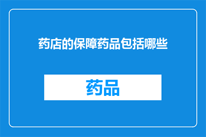 药店的保障药品包括哪些(药店的保障药品包括哪些？)