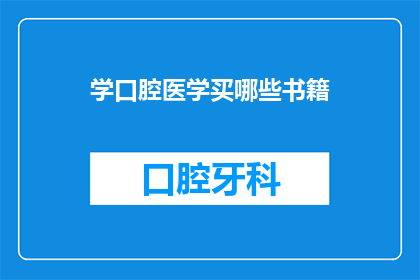 学口腔医学买哪些书籍(哪些书籍是学习口腔医学的必备之选？)