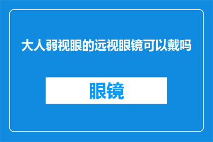 大人弱视眼的远视眼镜可以戴吗(大人弱视眼的远视眼镜是否可以佩戴？)