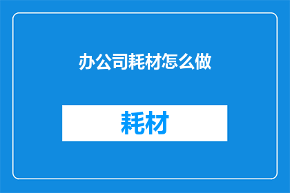 办公司耗材怎么做(如何高效管理公司耗材？)