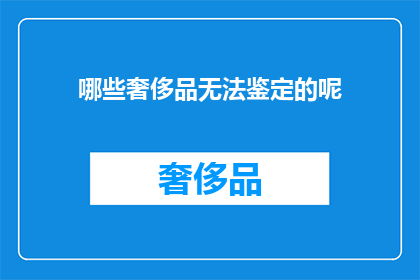 哪些奢侈品无法鉴定的呢(哪些奢侈品难以被鉴定？)