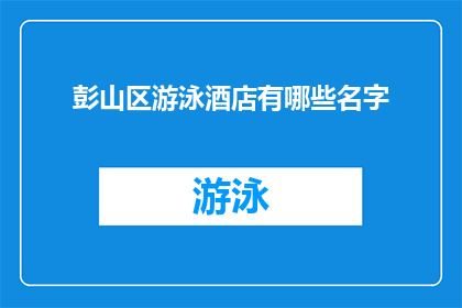 彭山区游泳酒店有哪些名字(彭山区游泳酒店有哪些名字？)