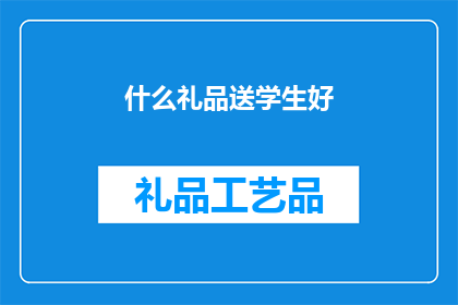 什么礼品送学生好(什么礼品最适合作为学生礼物？)