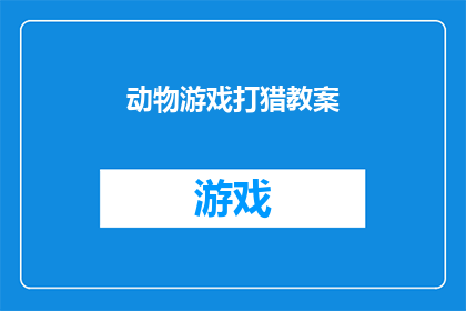 动物游戏打猎教案(如何设计一个吸引动物参与的打猎游戏？)