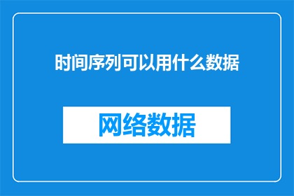 时间序列可以用什么数据(时间序列分析中，我们通常使用哪些类型的数据来进行预测和分析？)