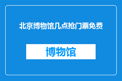 北京博物馆几点抢门票免费(北京博物馔门票免费时段是几点？)