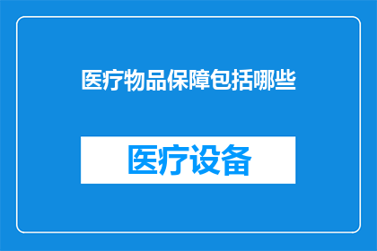 医疗物品保障包括哪些(医疗物品保障的全面范畴是什么？)