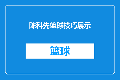 陈科先篮球技巧展示(陈科先的篮球技巧是否令人惊叹？)