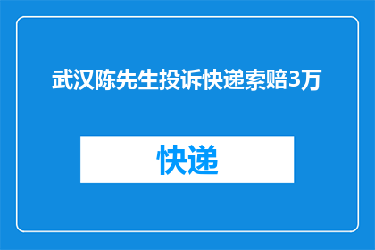武汉陈先生投诉快递索赔3万(武汉陈先生遭遇快递索赔，3万金额是否合理？)