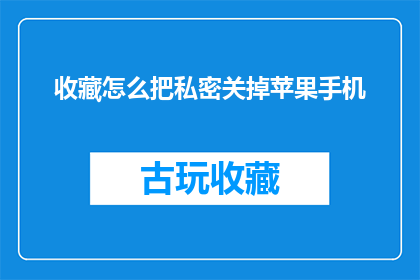 收藏怎么把私密关掉苹果手机(如何关闭苹果手机收藏中的私密功能？)