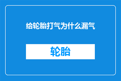 给轮胎打气为什么漏气(轮胎漏气之谜：为何给轮胎打气后仍会漏气？)