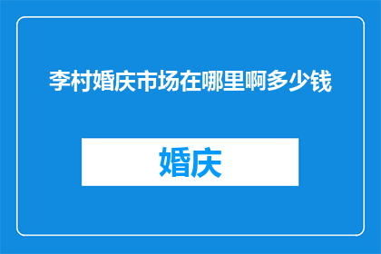 李村婚庆市场在哪里啊多少钱(李村婚庆市场究竟位于何处？其价格范围又是如何？)
