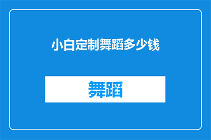 小白定制舞蹈多少钱(小白定制舞蹈的价格是多少？)