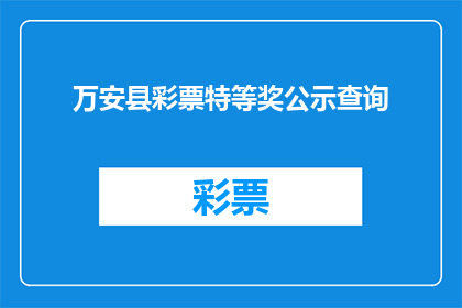 万安县彩票特等奖公示查询(万安县彩票特等奖公示查询是否已公开？)