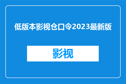 低版本影视仓口令2023最新版(2023年最新版影视仓口令：低版本影视作品的获取与使用指南)
