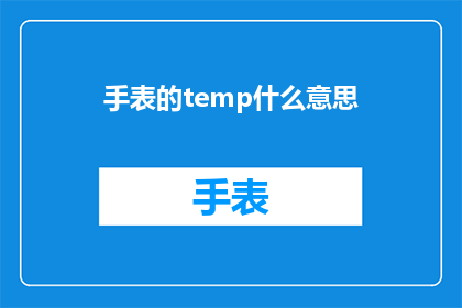 手表的temp什么意思(手表的temp是什么意思？这一疑问句类型的长标题，旨在吸引读者的注意力，并激发他们对手表功能和用途的好奇心通过将问题转化为一个引人入胜的标题，我们不仅能够吸引目标受众的注意，还能够促使他们进一步探索手表背后的技术细节和潜在价值这种策略不仅有助于提高文章的吸引力，还有助于建立与读者之间的互动和信任关系)