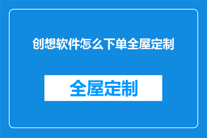创想软件怎么下单全屋定制(如何通过创想软件实现全屋定制的订单流程？)