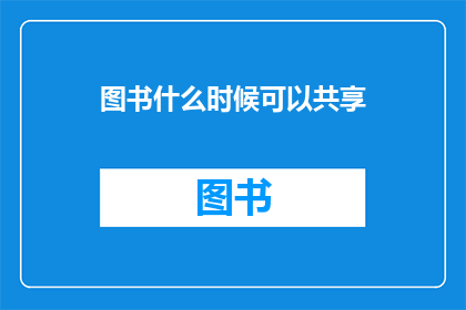 图书什么时候可以共享(图书何时能够实现共享？)