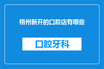 梧州新开的口腔店有哪些(梧州新开的口腔店有哪些？)