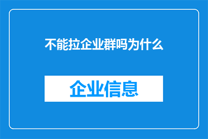 不能拉企业群吗为什么(为何企业不能加入群聊？)