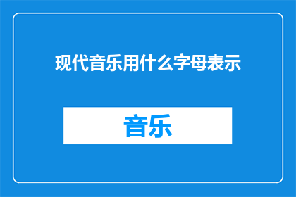 现代音乐用什么字母表示(现代音乐的字母标识：探索音乐符号的奥秘)