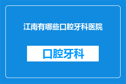 江南有哪些口腔牙科医院(江南地区口腔牙科医院有哪些？)
