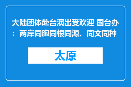 大陆团体赴台演出受欢迎 国台办：两岸同胞同根同源、同文同种