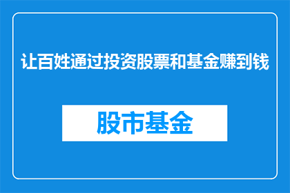 让百姓通过投资股票和基金赚到钱(如何让普通百姓通过投资股票和基金实现财富增长？)
