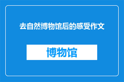 去自然博物馆后的感受作文(自然博物馆之旅后，你的内心世界有何变化？)
