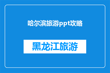 哈尔滨旅游ppt攻略(哈尔滨旅游攻略：您不可错过的旅行指南)