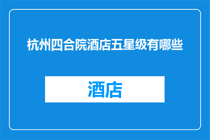 杭州四合院酒店五星级有哪些(杭州四合院酒店五星级有哪些？)