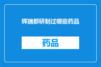 辉瑞都研制过哪些药品(辉瑞公司研发了哪些药品？)