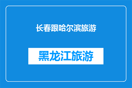 长春跟哈尔滨旅游(长春与哈尔滨：旅游目的地的魅力对比？)