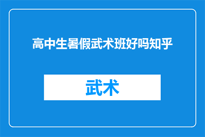 高中生暑假武术班好吗知乎(高中生暑假参加武术班是否有益？这是一个值得深思的问题)