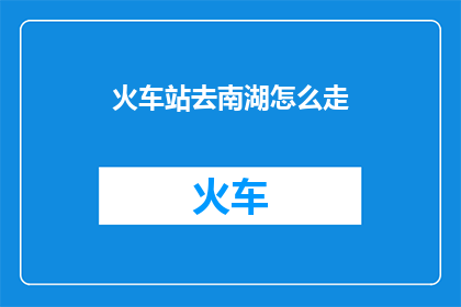 火车站去南湖怎么走(如何从火车站前往南湖？)