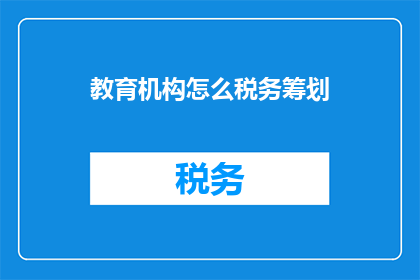 教育机构怎么税务筹划(教育机构如何进行有效的税务筹划？)