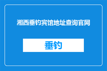 湘西垂钓宾馆地址查询官网(湘西垂钓宾馆的详细地址在哪里？)