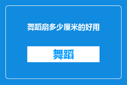 舞蹈扇多少厘米的好用(舞蹈扇尺寸选择指南：多少厘米的好用？)
