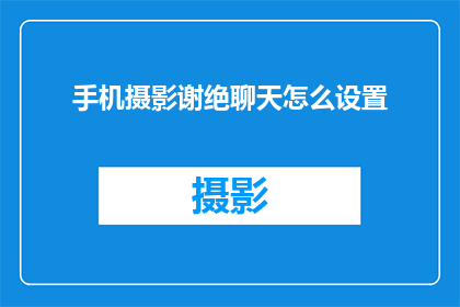手机摄影谢绝聊天怎么设置(如何设置手机摄影以拒绝聊天功能？)