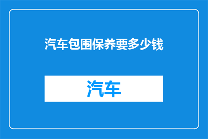 汽车包围保养要多少钱(汽车包围保养费用是多少？)