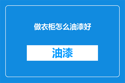 做衣柜怎么油漆好(如何正确进行衣柜油漆作业？)