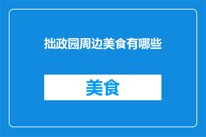 拙政园周边美食有哪些(探索拙政园周边的美食宝藏：你不可错过的地道佳肴)