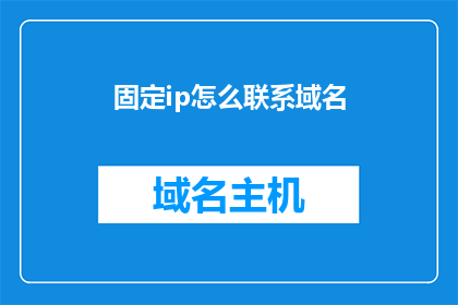 固定ip怎么联系域名(如何联系固定IP与域名的关联？)