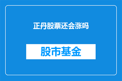正丹股票还会涨吗(正丹股票的未来走势如何？投资者是否应该继续持有？)
