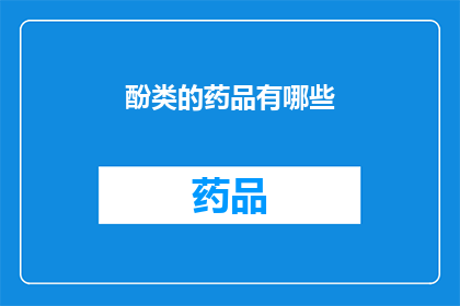 酚类的药品有哪些(酚类药品的多样性：探索其种类与应用)