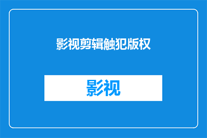 影视剪辑触犯版权(影视剪辑是否侵犯版权？)