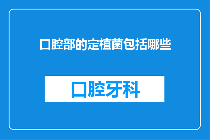 口腔部的定植菌包括哪些(口腔部定植菌的多样性及其对健康的影响是什么？)