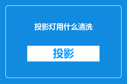 投影灯用什么清洗(如何清洗投影灯？)