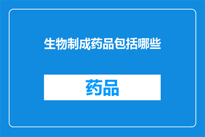 生物制成药品包括哪些(生物制药的多样性：包括哪些创新药物？)