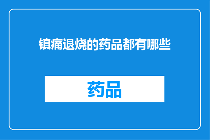 镇痛退烧的药品都有哪些(镇痛退烧的药品种类有哪些？)